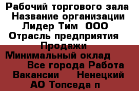 Рабочий торгового зала › Название организации ­ Лидер Тим, ООО › Отрасль предприятия ­ Продажи › Минимальный оклад ­ 14 000 - Все города Работа » Вакансии   . Ненецкий АО,Топседа п.